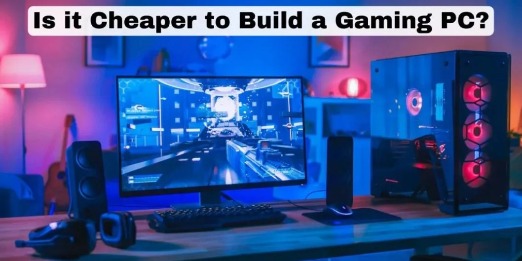 Is it Cheaper to Build a Gaming PC? 2023 Which is Right For You?